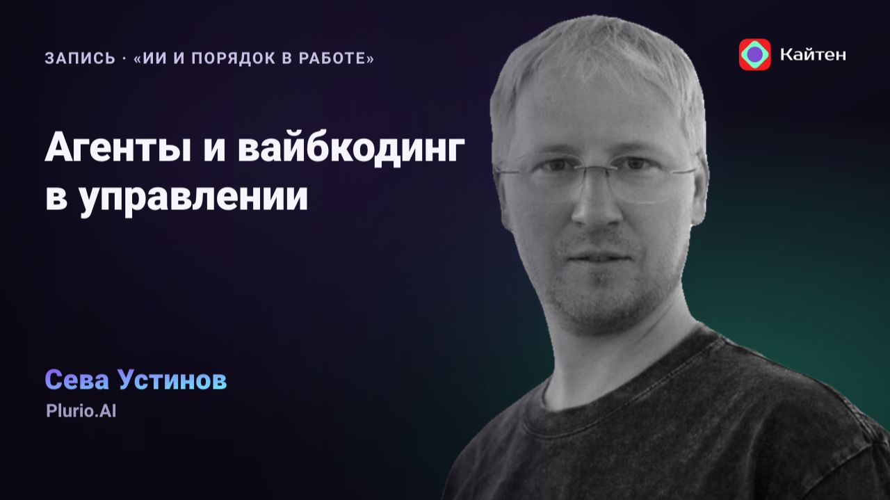 Конференция Kaiten. Сева Устинов: «Агенты и вайбкодинг в управлении»