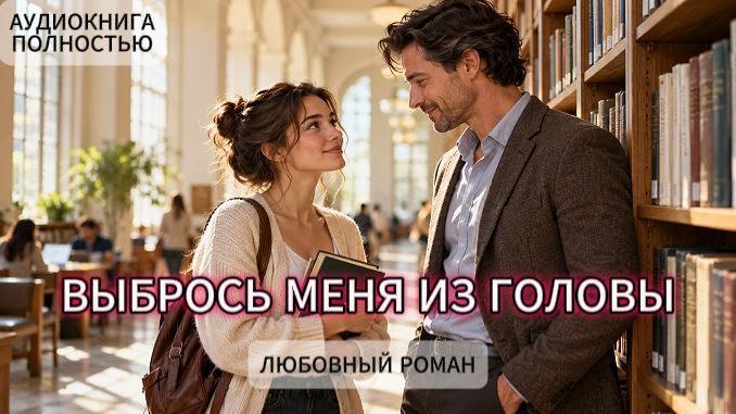 ВЫБРОСЬ МЕНЯ ИЗ ГОЛОВЫ | ЛЮБОВНЫЙ РОМАН | АУДИОКНИГА ПОЛНОСТЬЮ