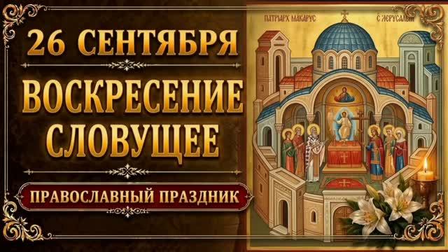 26 СЕНТЯБРЯ — ВОСКРЕСЕНИЕ СЛОВУЩЕЕ | ПРАВОСЛАВНЫЙ ПРАЗДНИК