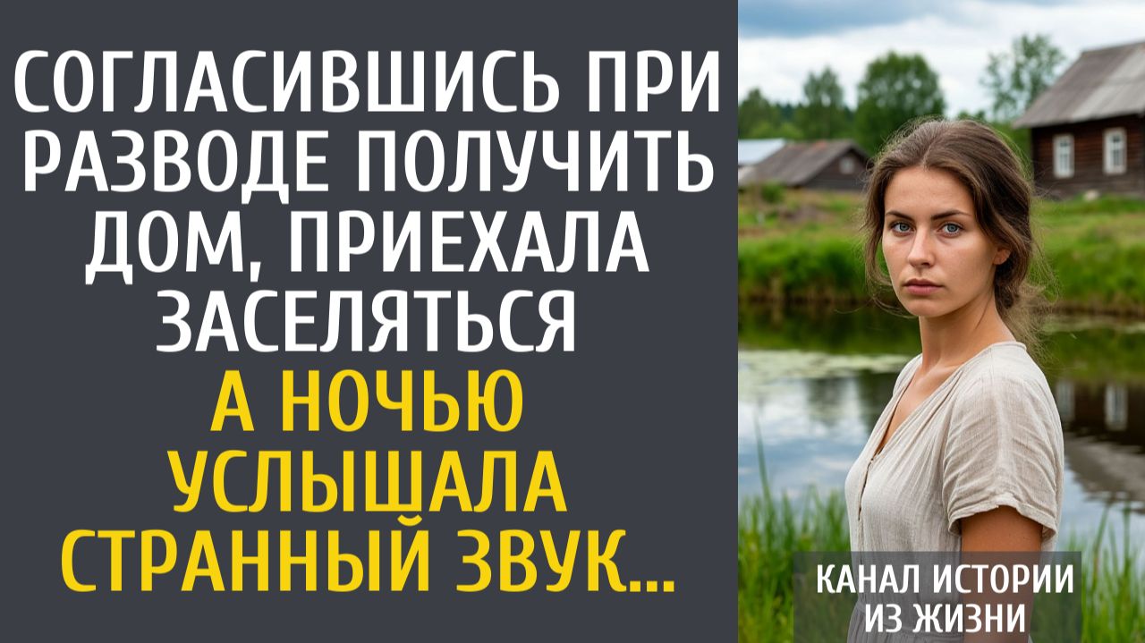 Истории из жизни: Согласившись при разводе получить дом, приехала заселяться… А ночью услышала…