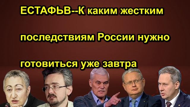 ЕСТАФЬВ К каким жестким последствиям России нужно готовиться уже завтра