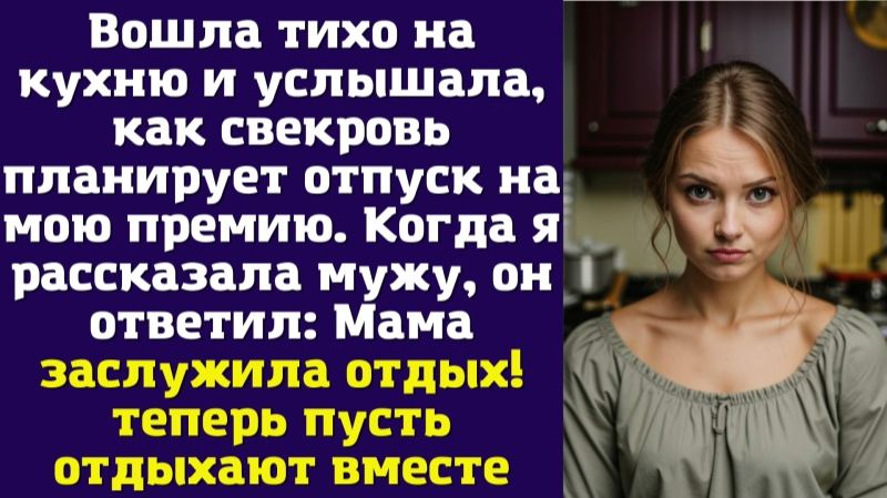 Вошла тихо на кухню и услышала, как свекровь планирует отпуск на мою премию. Когда я рассказала