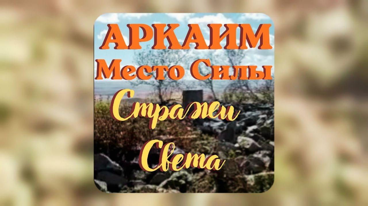 25.09.2026 АРКАИМ -МЕСТО СИЛЫ. СТРАЖИ СВЕТА #местосилы #стражи #свет #вселеннаяя