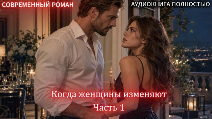 Когда женщины изменяют |Часть 1|СОВРЕМЕННЫЙ ЛЮБОВНЫЙ РОМАН | слушать полностью аудиокнига онлайн