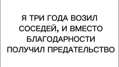 Я ТРИ ГОДА ВОЗИЛ СОСЕДЕЙ И ВМЕСТО БЛАГОДАРНОСТИ БЫЛ ПРЕДАН