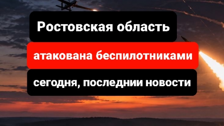 Беспилотники атаковали Ростовскую область сегодня, последнии новости