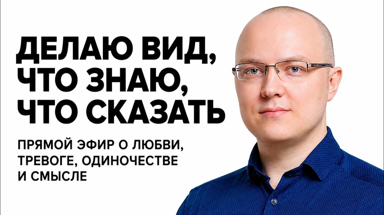 Делаю вид, что знаю, что сказать. Прямой эфир о любви, тревоге, одиночестве и смысле