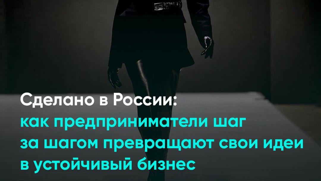 Сделано в России: как предприниматели шаг за шагом превращают свои идеи в устойчивый бизнес