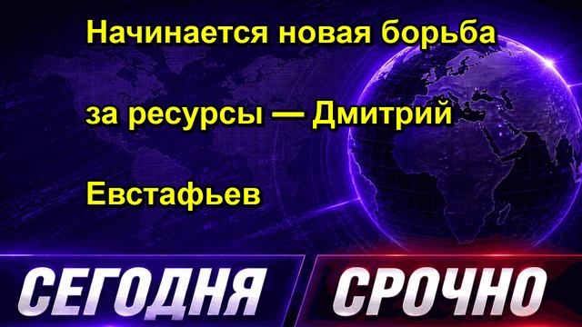Начинается новая борьба за ресурсы — Дмитрий Евстафьев
