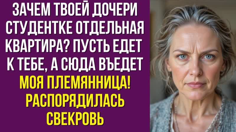 Зачем твоей дочери-студентке отдельная квартира Пусть едет к тебе, а сюда въедет моя племянница
