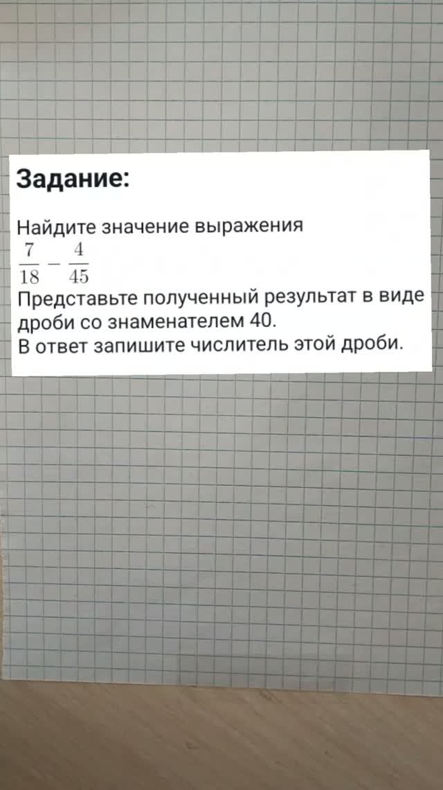 Найдите значение выражения 7/18 - 4/45
