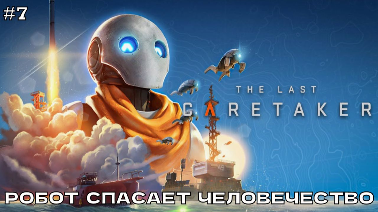 The Last Caretaker #7 Робот спасает человечество. Поплаваем, поизучаем карту.