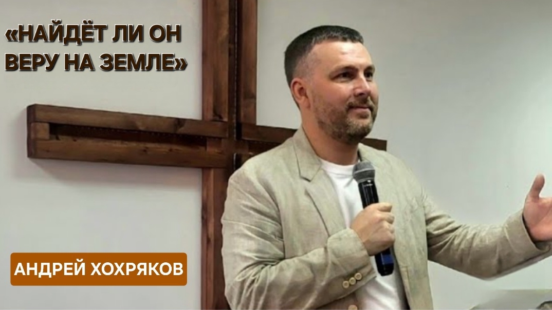 «Найдет ли Он веру на земле» | Андрей Хохряков