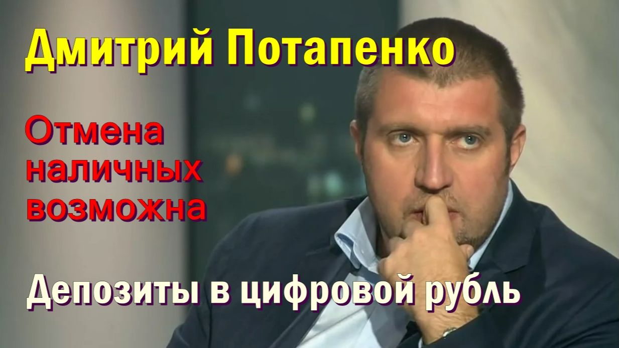Дмитрий Потапенко: Отмена наличных возможна. Депозиты в цифровой рубль.