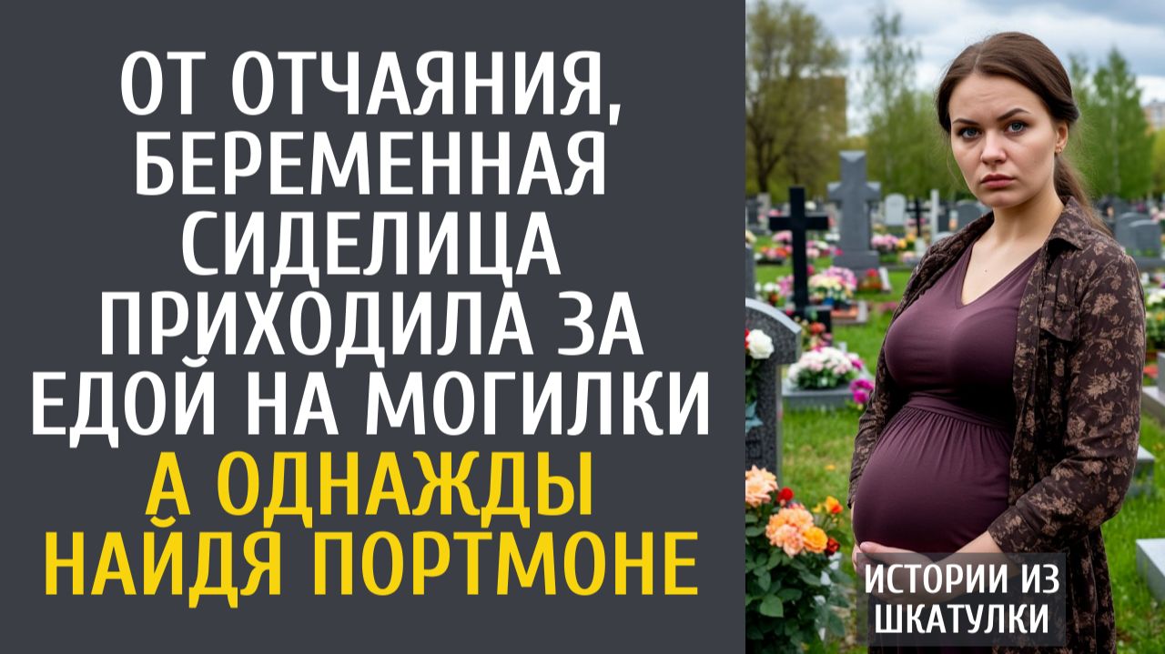 Истории из жизни: От безысходности, беременная сиделица ходила за едой на могилки… А найдя портмоне…