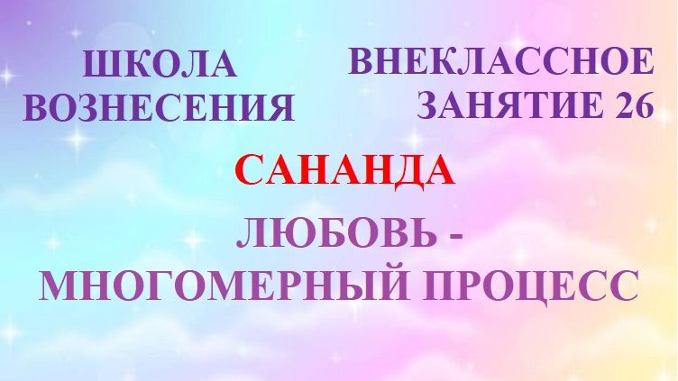 Сананда. ЛЮБОВЬ — МНОГОМЕРНЫЙ ПРОЦЕСС (26.09.2026) Занятие 26