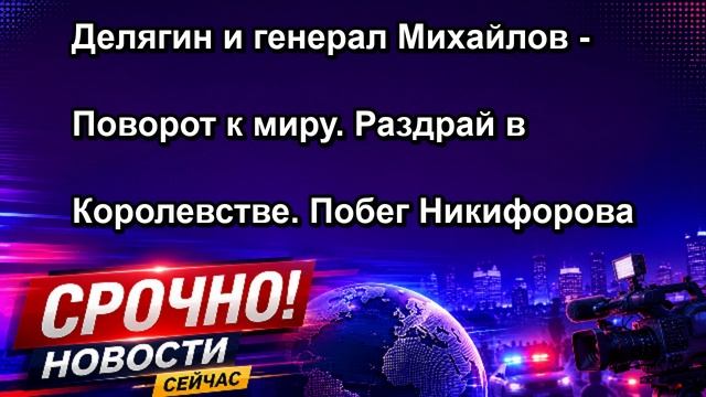 Делягин и генерал Михайлов Поворот к миру. Раздрай в Королевстве. Побег Никифорова
