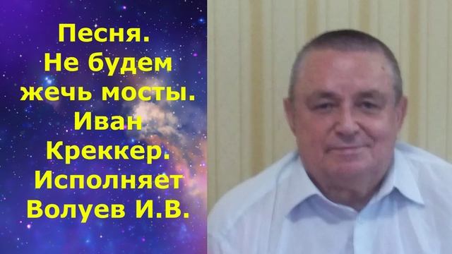 1700.2.В.И.В. ВИДЕО. Песня. Не будем жечь мосты. Иван Креккер. Исполняет Волуев И.В.