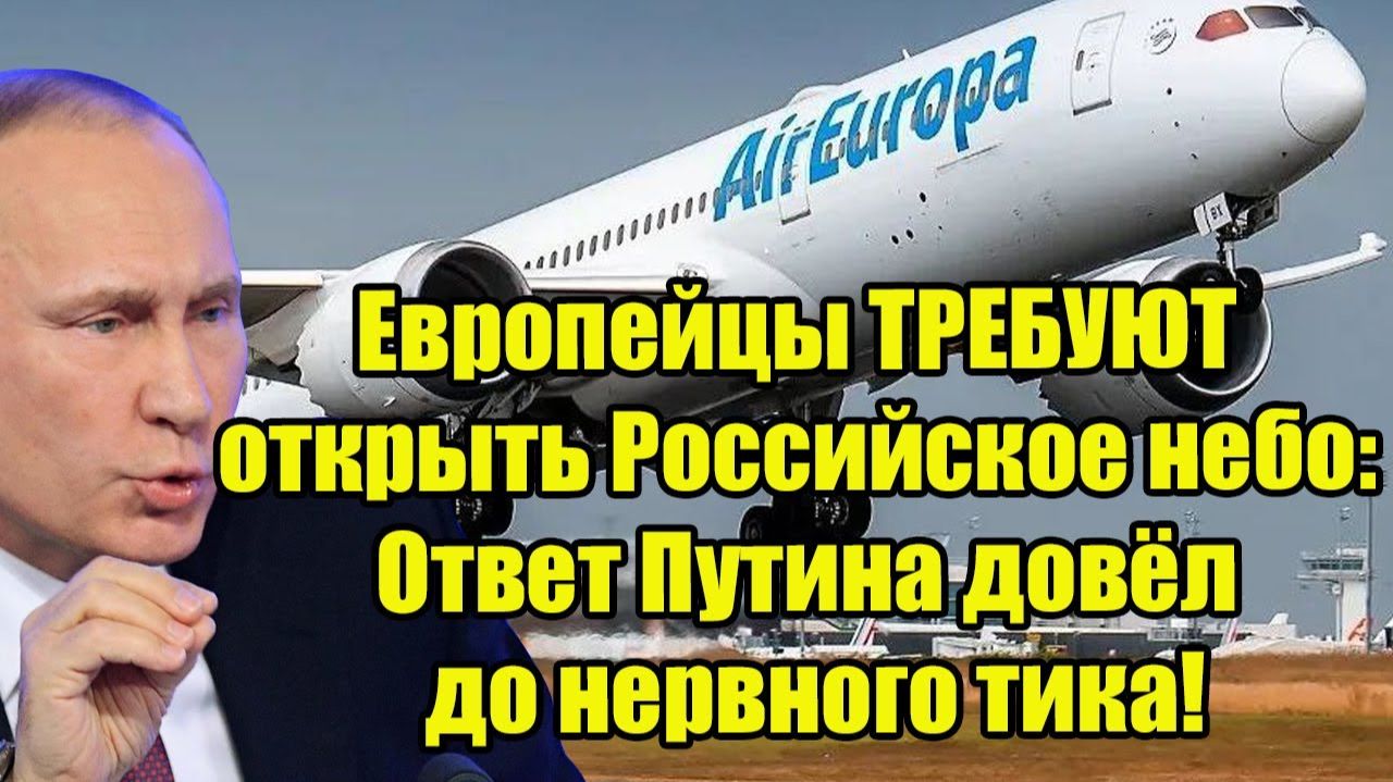 Европейцы ТРЕБУЮТ открыть Российское небо: Ответ Путина довёл до нервного тика!