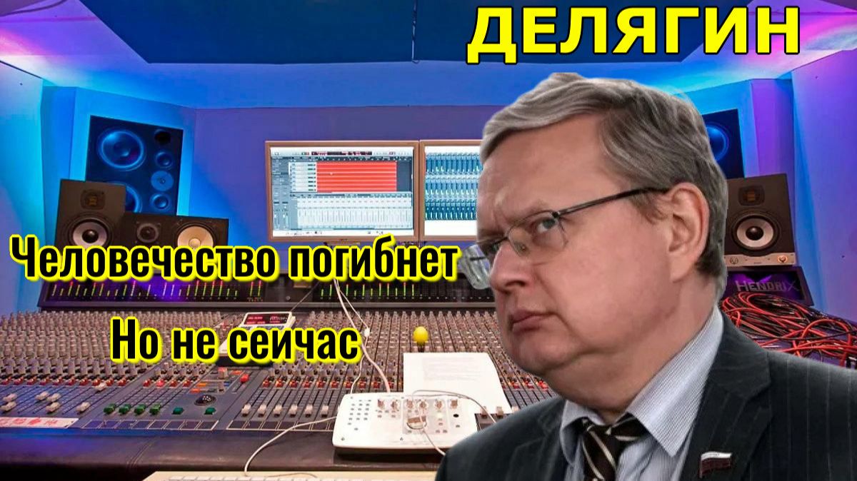 Человечество погибнет. Но не сейчас — Делягин