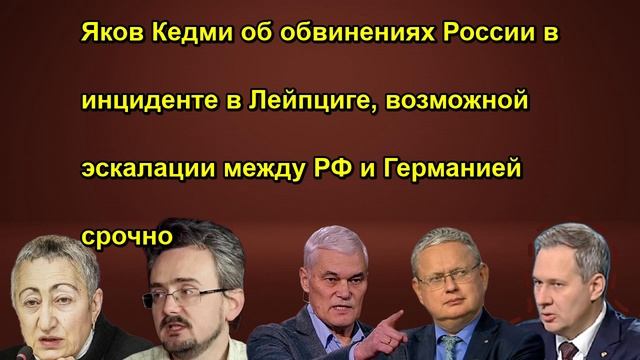 Яков Кедми об обвинениях России в инциденте в Лейпциге, возможной эскалации между РФ и Гер