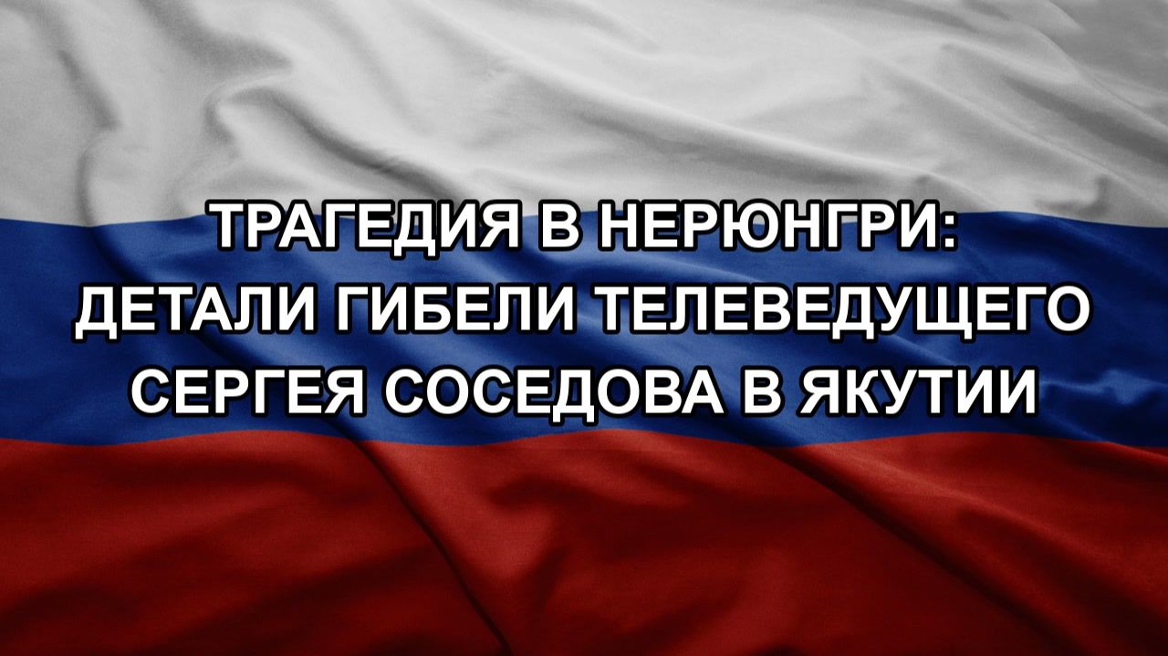 Трагедия в Нерюнгри: детали гибели телеведущего Сергея Соседова в Якутии