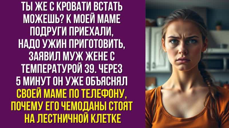 Ты же с кровати встать можешь К моей маме подруги приехали, надо ужин приготовить, — заявил муж