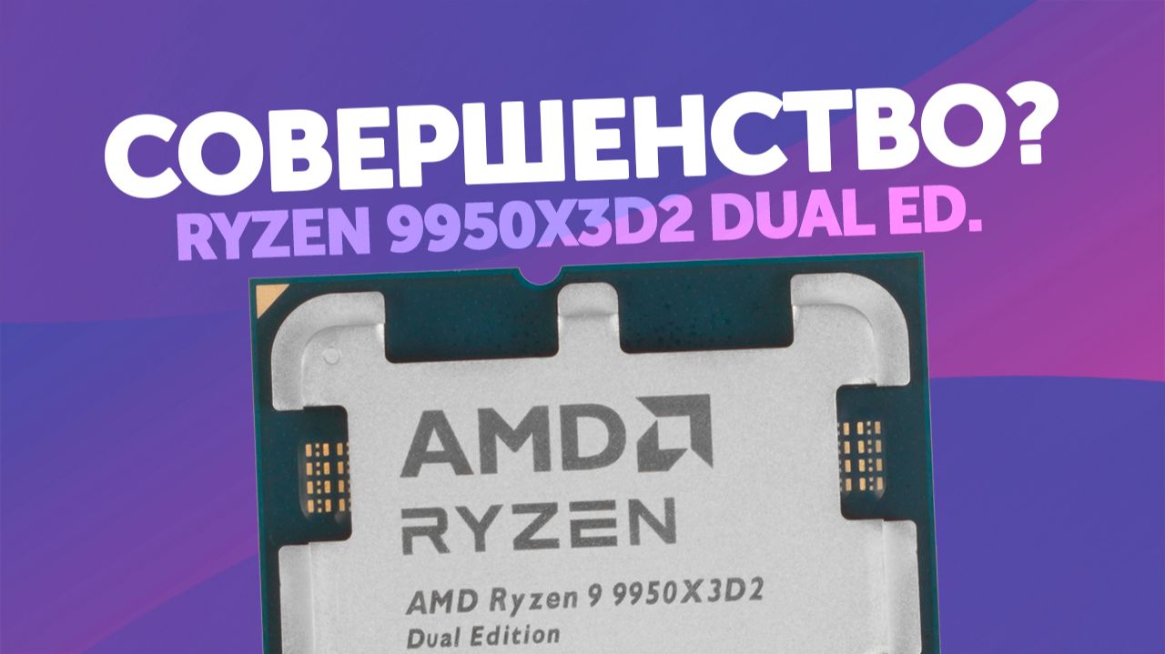 Совершенство? — Тест R9 9950X3D2 Vs R9 9950X, R9 9950X3D, R7 9800X3D и U7 270K+