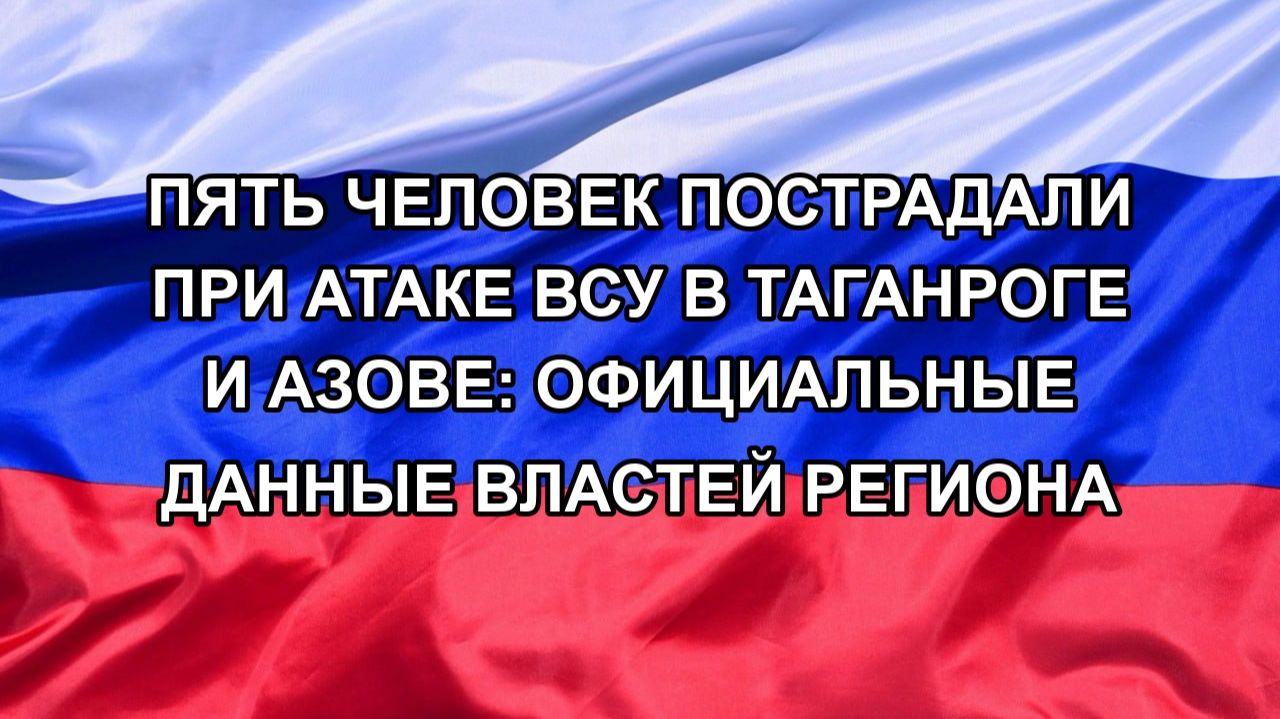 Пять человек пострадали при атаке ВСУ в Таганроге и Азове: официальные данные властей региона