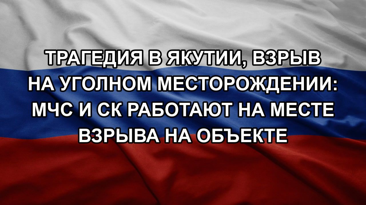 Трагедия в Якутии, взрыв на уголном месторождении: МЧС и СК работают на месте взрыва на объекте