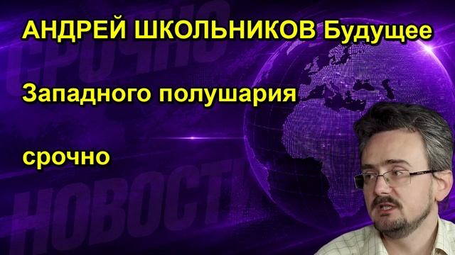 АНДРЕЙ ШКОЛЬНИКОВ Будущее Западного полушария срочно