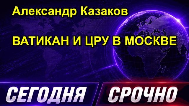 Александр Казаков ВАТИКАН И ЦРУ В МОСКВЕ