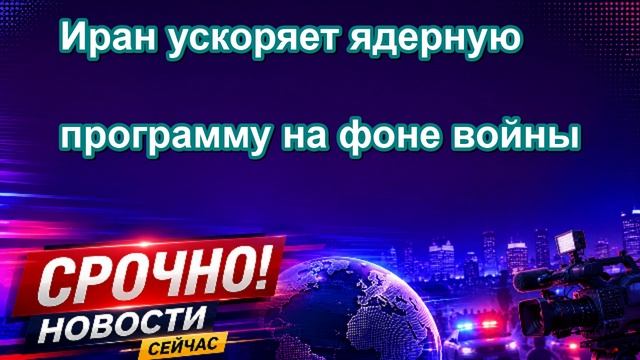 Иран ускоряет ядерную программу на фоне войны