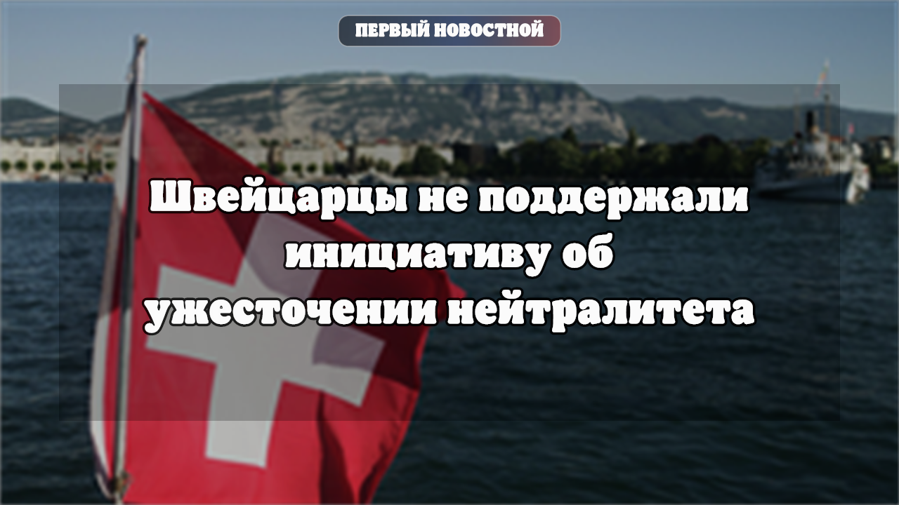 В Швейцарии на референдуме отвергли инициативу об ужесточении нейтралитета