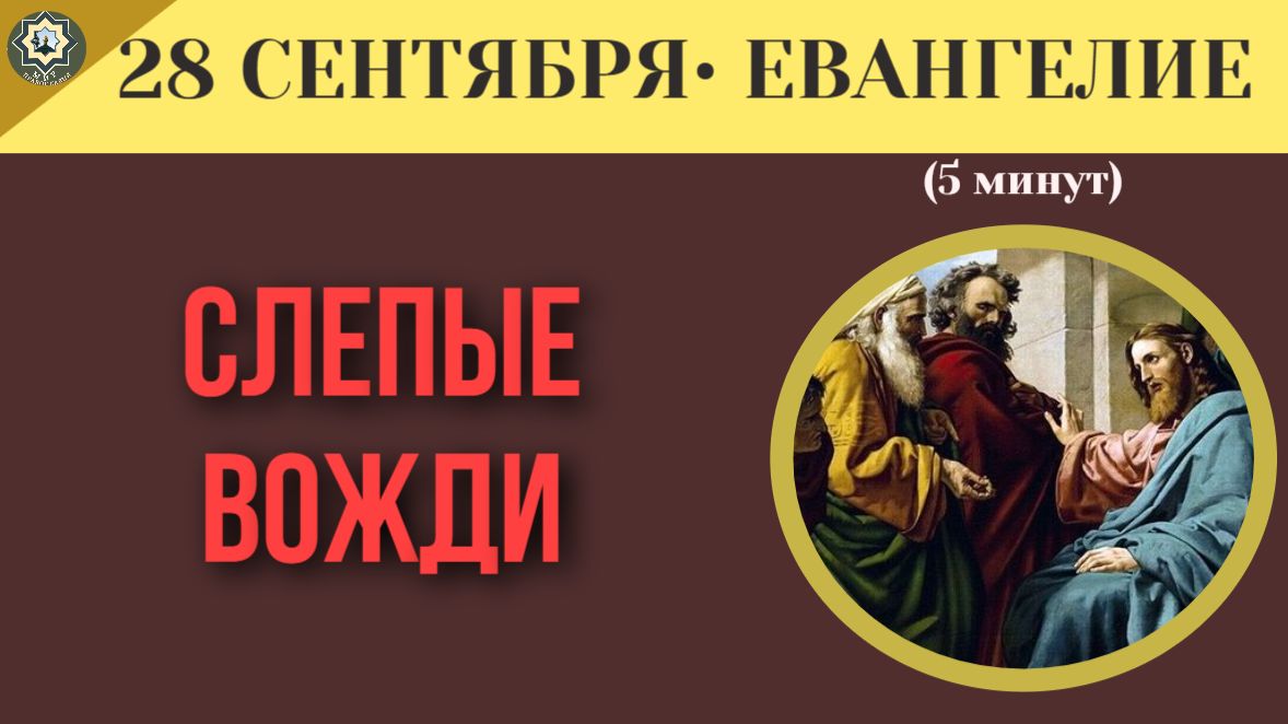 28 сентября Евангелие  Слепые вожди как можно промахнуться мимо Бога, имея все средства