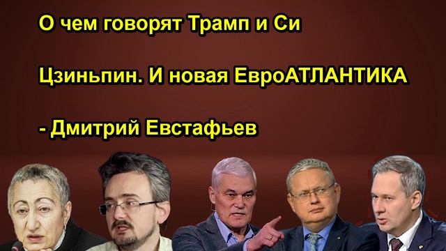 О чем говорят Трамп и Си Цзиньпин. И новая ЕвроАТЛАНТИКА Дмитрий Евстафьев