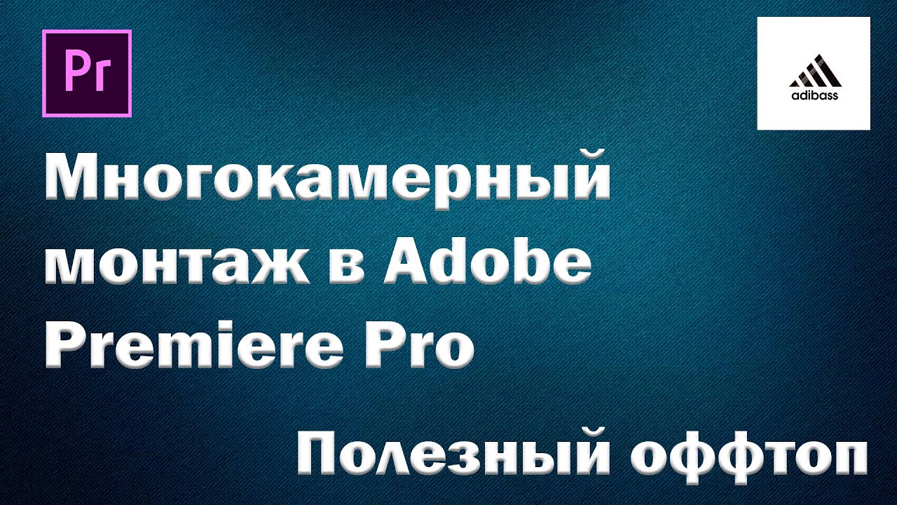 Многокамерный монтаж в Adobe Premiere Pro [Полезный оффтоп]