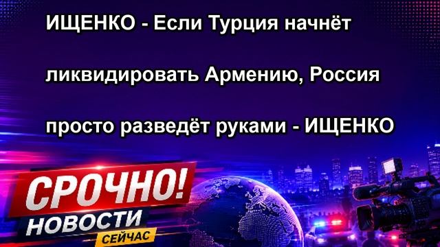 ИЩЕНКО Если Турция начнёт ликвидировать Армению, Россия просто разведёт руками ИЩЕНКО