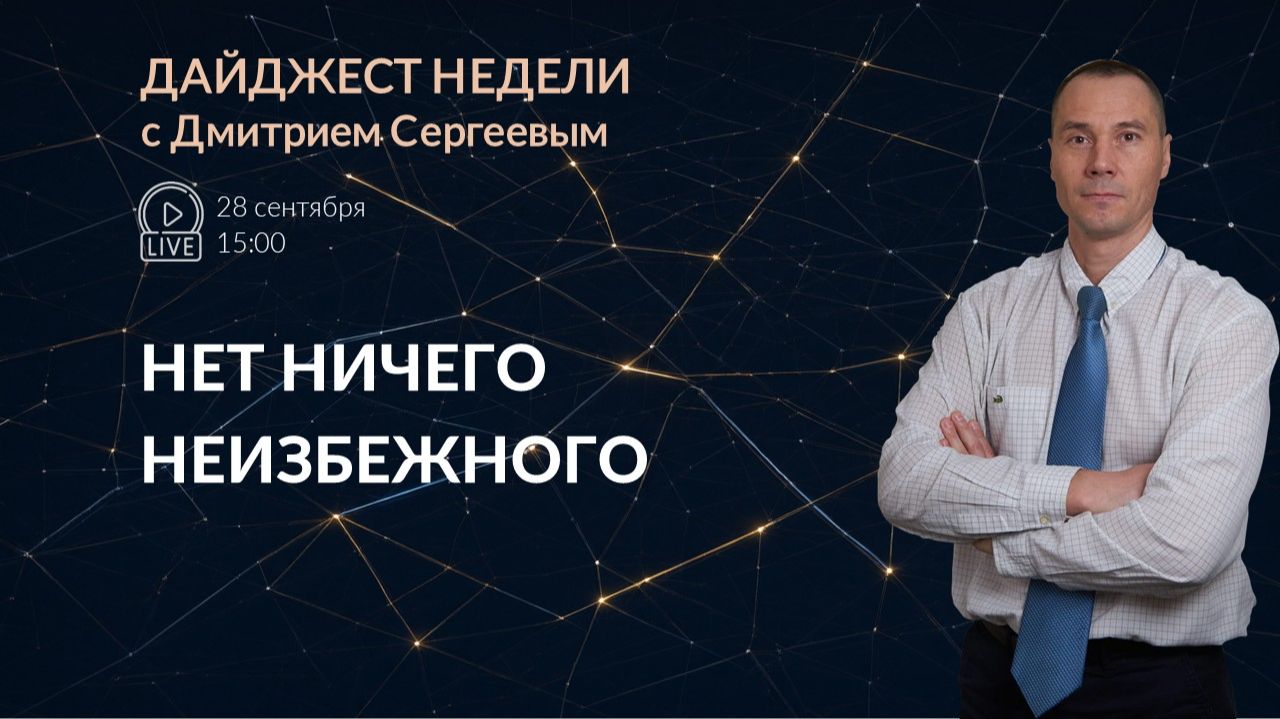 Нет ничего неизбежного | Дайджест недели с Дмитрием Сергеевым 28.09.2026