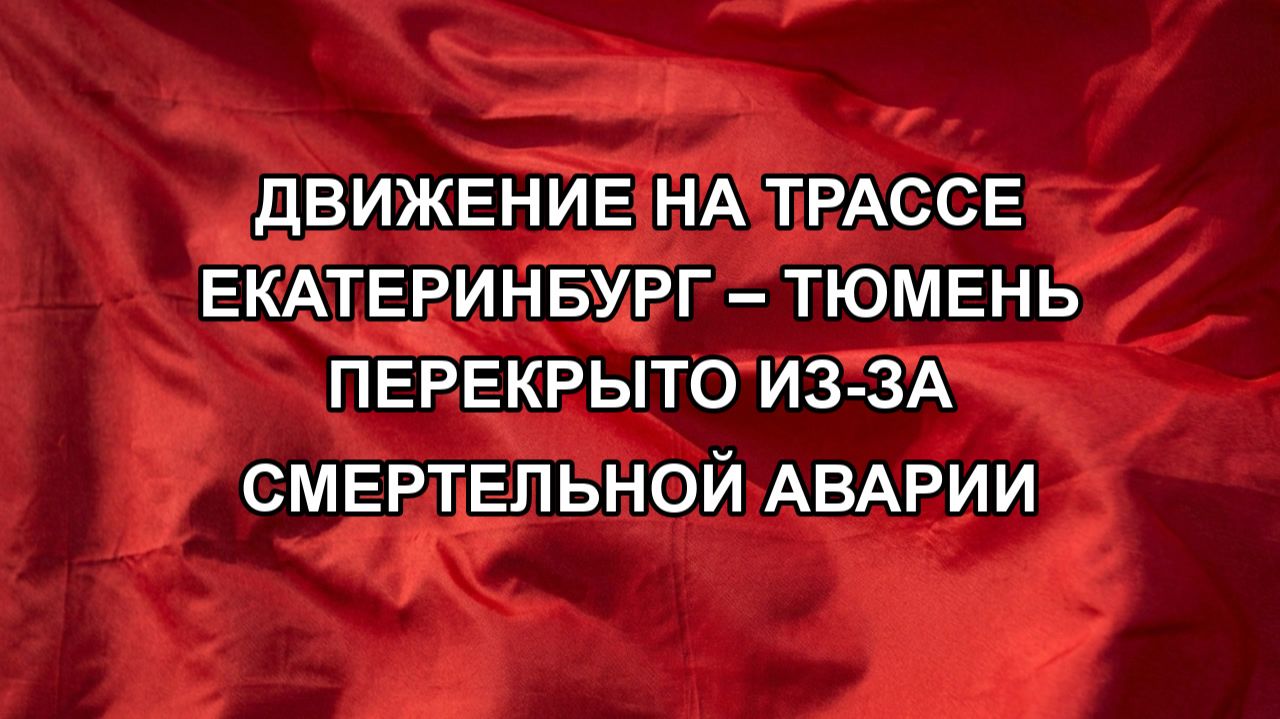 Движение на трассе Екатеринбург – Тюмень перекрыто из-за смертельной аварии