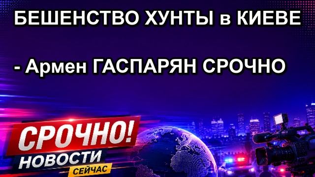 БЕШЕНСТВО ХУНТЫ в КИЕВЕ Армен ГАСПАРЯН СРОЧНО