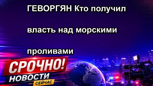 ГЕВОРГЯН Кто получил власть над морскими проливами СРОЧНО