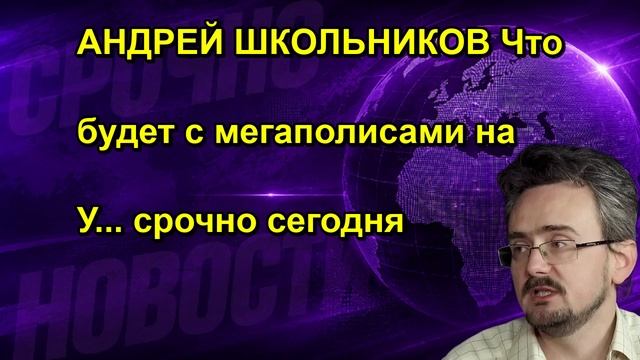 АНДРЕЙ ШКОЛЬНИКОВ Что будет с мегаполисами на У... срочно сегодня