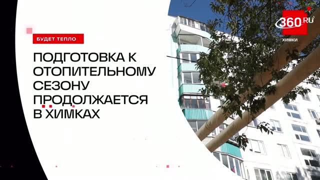 Подготовка к отопительному сезону продолжается в Химках  360 ХИМКИ