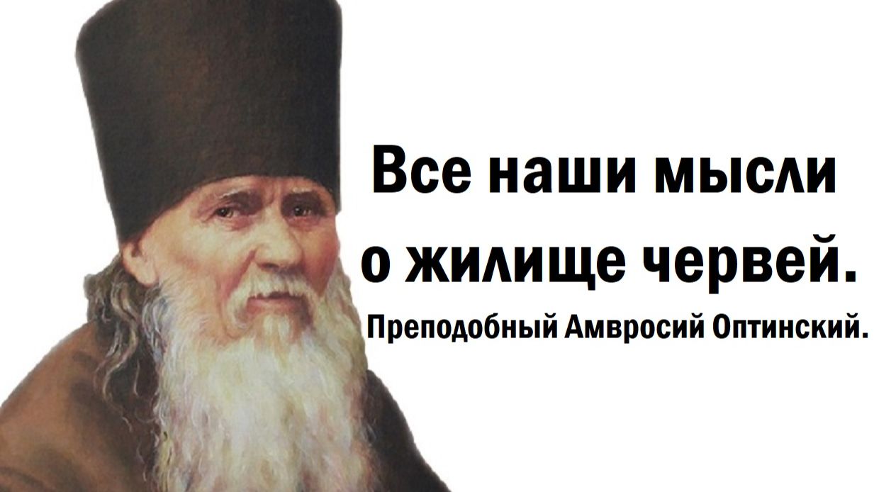 Все наши мысли о жилище червей. Преподобный Амвросий Оптинский.