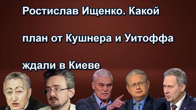 Ростислав Ищенко. Какой план от Кушнера и Уитоффа ждали в Киеве