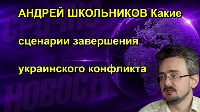 АНДРЕЙ ШКОЛЬНИКОВ Какие сценарии завершения украинского конфликта