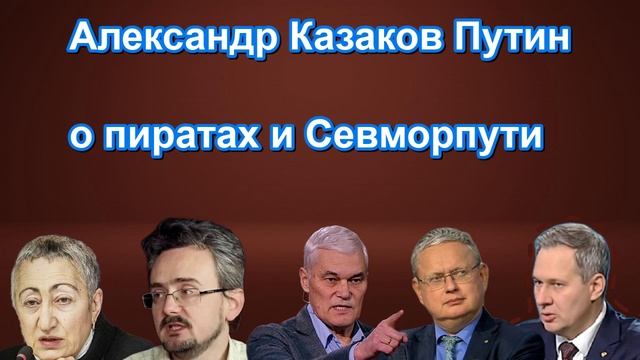 Александр Казаков Путин о пиратах и Севморпути