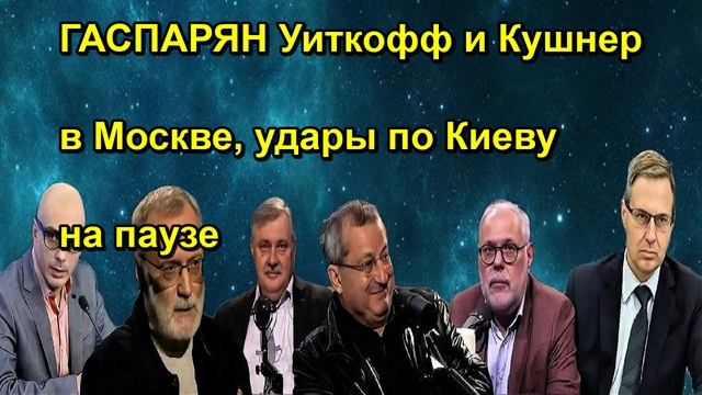 ГАСПАРЯН Уиткофф и Кушнер в Москве, удары по Киеву на паузе