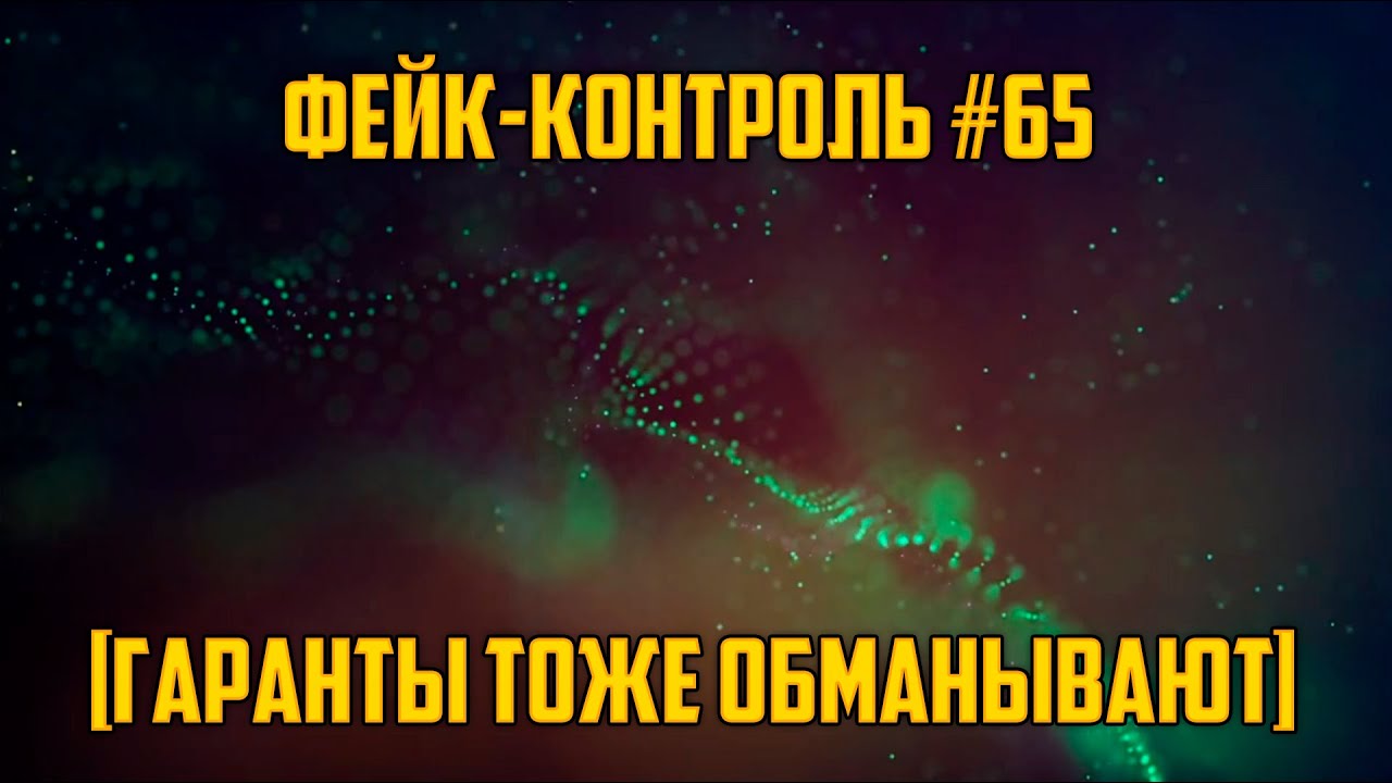 Фейк-Контроль #65 [Гаранты тоже обманывают]